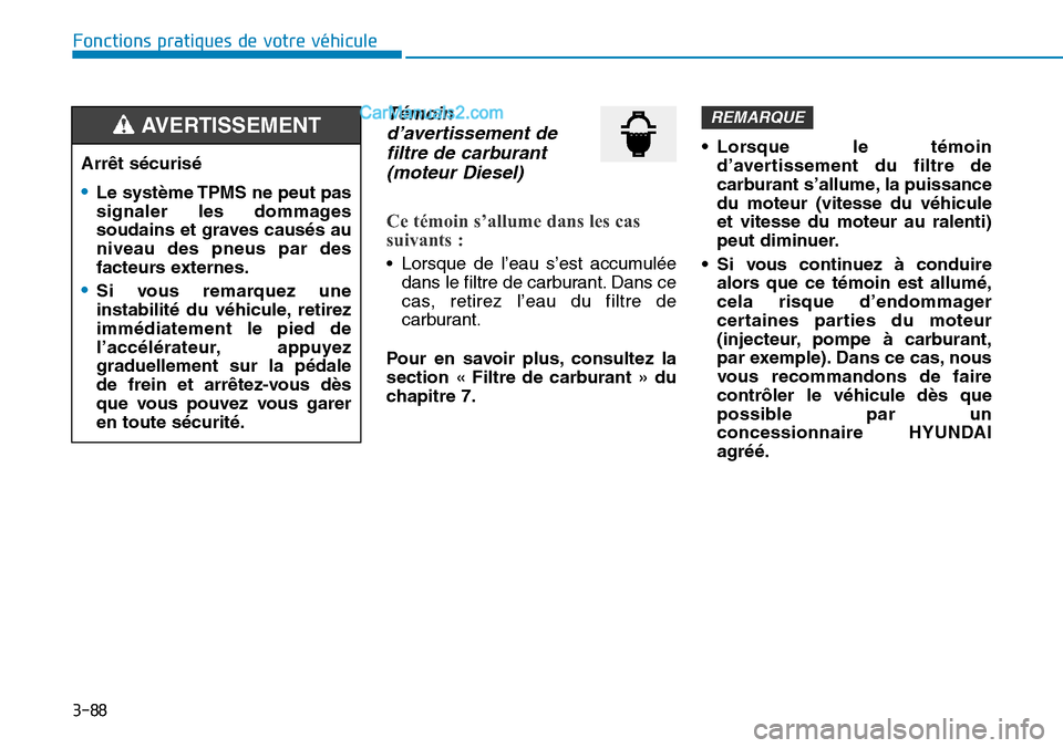 Hyundai Santa Fe 2019  Manuel du propriétaire (in French) 3-88
Fonctions pratiques de votre véhicule 
Témoin
d’avertissement de
filtre de carburant
(moteur Diesel)
Ce témoin s’allume dans les cas
suivants :
• Lorsque de l’eau s’est accumulée
da