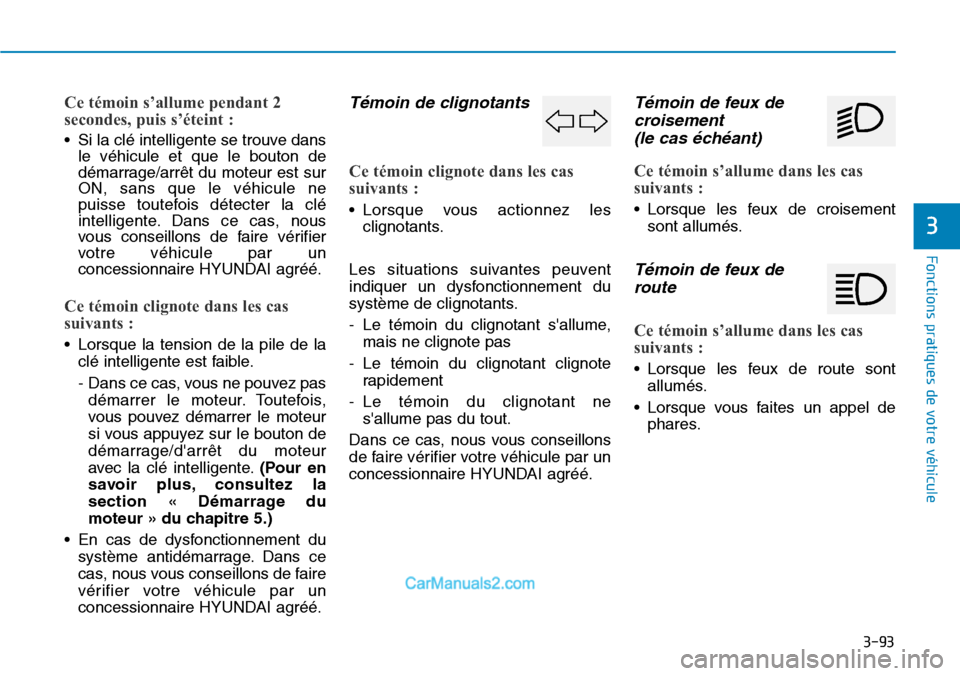 Hyundai Santa Fe 2019  Manuel du propriétaire (in French) 3-93
Fonctions pratiques de votre véhicule 
3
Ce témoin s’allume pendant 2
secondes, puis s’éteint : 
• Si la clé intelligente se trouve dans
le véhicule et que le bouton de
démarrage/arr
