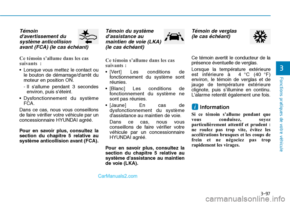 Hyundai Santa Fe 2019  Manuel du propriétaire (in French) 3-97
Fonctions pratiques de votre véhicule 
3
Témoin
davertissement du
système anticollision
avant (FCA) (le cas échéant)
Ce témoin s’allume dans les cas
suivants :
• Lorsque vous mettez le