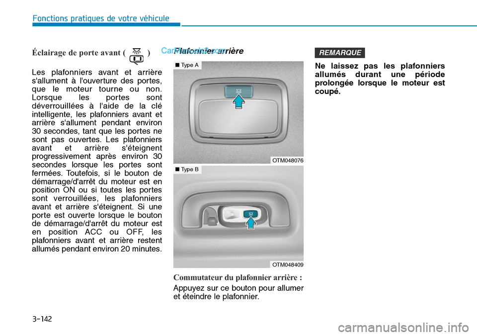 Hyundai Santa Fe 2019  Manuel du propriétaire (in French) 3-142
Fonctions pratiques de votre véhicule
Éclairage de porte avant ( ) 
Les plafonniers avant et arrière
sallument à louverture des portes,
que le moteur tourne ou non.
Lorsque les portes sont
