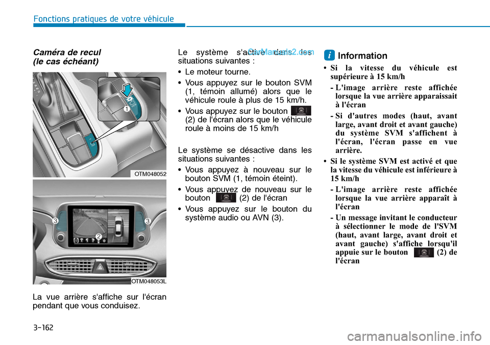 Hyundai Santa Fe 2019  Manuel du propriétaire (in French) 3-162
Caméra de recul 
(le cas échéant)
La vue arrière saffiche sur lécran
pendant que vous conduisez.Le système sactive dans les
situations suivantes :
• Le moteur tourne.
• Vous appuyez