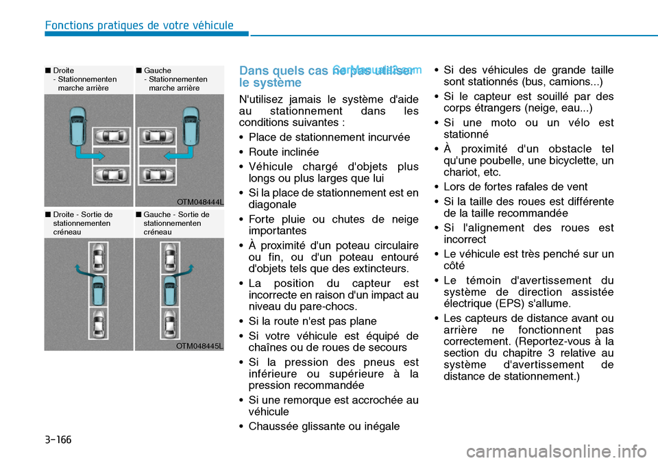 Hyundai Santa Fe 2019  Manuel du propriétaire (in French) 3-166
Dans quels cas ne pas utiliser
le système
Nutilisez jamais le système daide
au stationnement dans les
conditions suivantes :
• Place de stationnement incurvée 
• Route inclinée
• Vé