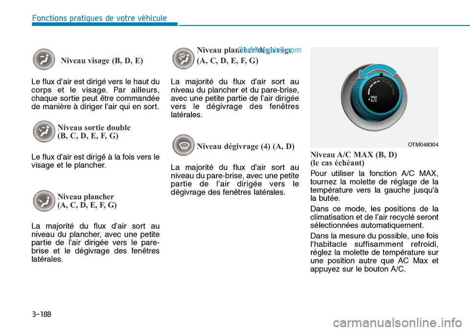 Hyundai Santa Fe 2019  Manuel du propriétaire (in French) 3-188
Fonctions pratiques de votre véhicule
Niveau visage (B, D, E)
Le flux d’air est dirigé vers le haut du
corps et le visage. Par ailleurs,
chaque sortie peut être commandée
de manière à di