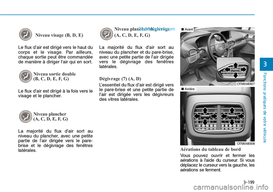 Hyundai Santa Fe 2019  Manuel du propriétaire (in French) 3-199
Fonctions pratiques de votre véhicule
3
Niveau visage (B, D, E)
Le flux d’air est dirigé vers le haut du
corps et le visage. Par ailleurs,
chaque sortie peut être commandée
de manière à 
