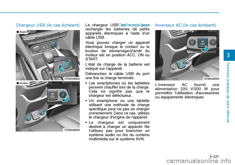 Hyundai Santa Fe 2019  Manuel du propriétaire (in French) 3-221
Fonctions pratiques de votre véhicule
3
Chargeur USB (le cas échéant)Le chargeur USB est conçu pour
recharger les batteries de petits
appareils électriques à laide dun
câble USB.
Vous p