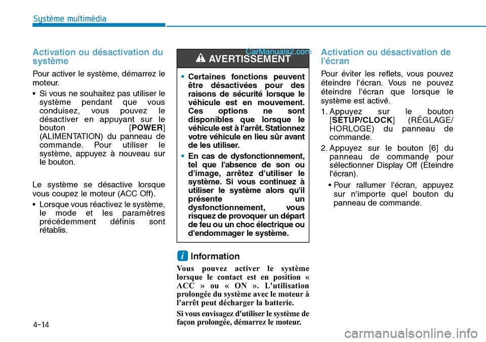 Hyundai Santa Fe 2019  Manuel du propriétaire (in French) 4-14
Système multimédia 
Activation ou désactivation du
système
Pour activer le système, démarrez le
moteur.
• Si vous ne souhaitez pas utiliser le
système pendant que vous
conduisez, vous po
