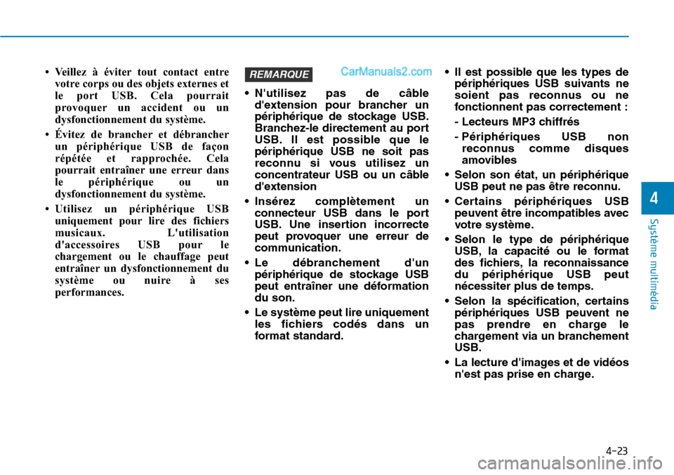 Hyundai Santa Fe 2019  Manuel du propriétaire (in French) 4-23
Système multimédia 
4
• Veillez à éviter tout contact entre
votre corps ou des objets externes et
le port USB. Cela pourrait
provoquer un accident ou un
dysfonctionnement du système.
• 
