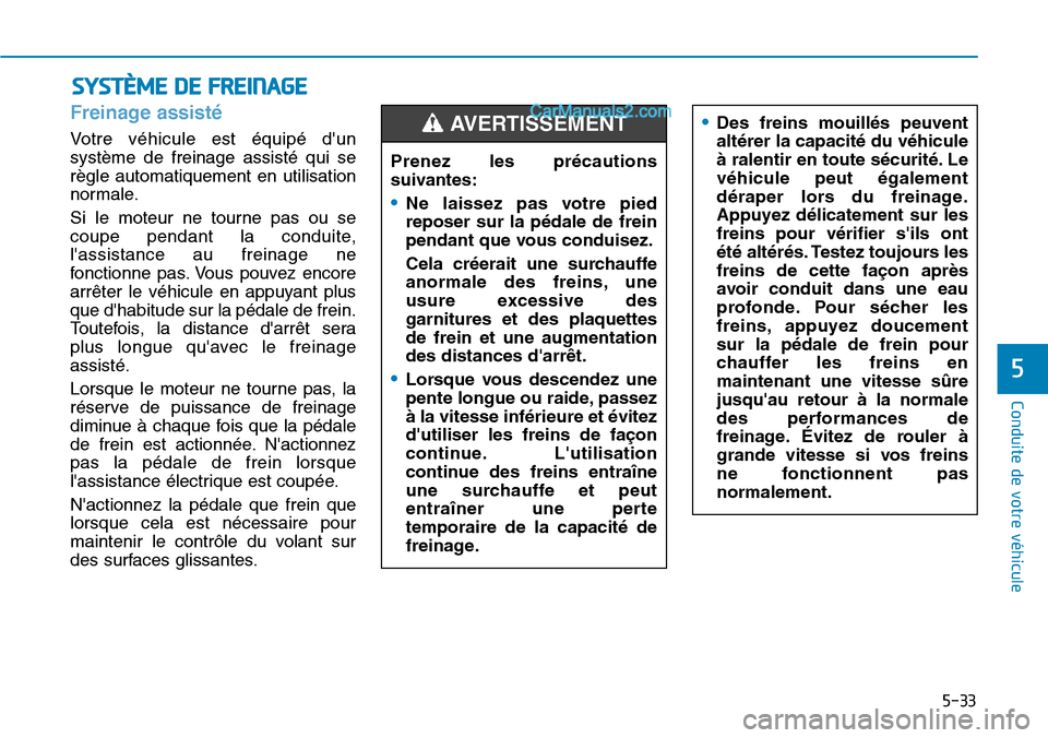 Hyundai Santa Fe 2019  Manuel du propriétaire (in French) 5-33
Conduite de votre véhicule
5
Freinage assisté  
Votre véhicule est équipé dun
système de freinage assisté qui se
règle automatiquement en utilisation
normale.
Si le moteur ne tourne pas 