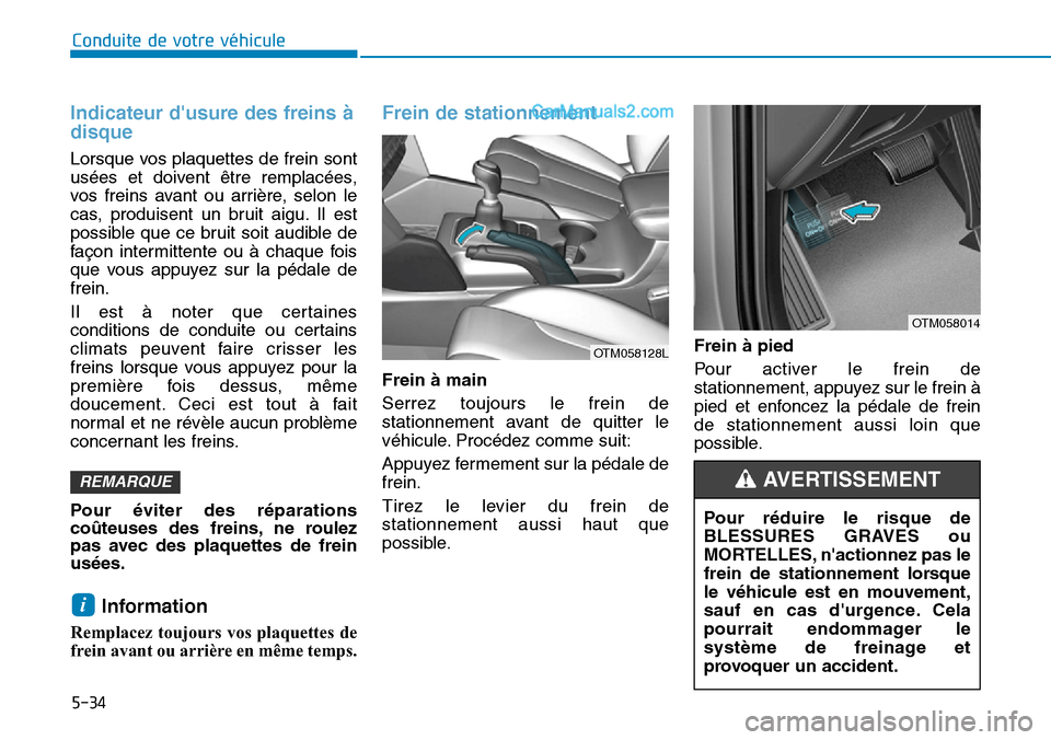 Hyundai Santa Fe 2019  Manuel du propriétaire (in French) 5-34
Conduite de votre véhicule
Indicateur dusure des freins à
disque  
Lorsque vos plaquettes de frein sont
usées et doivent être remplacées,
vos freins avant ou arrière, selon le
cas, produis