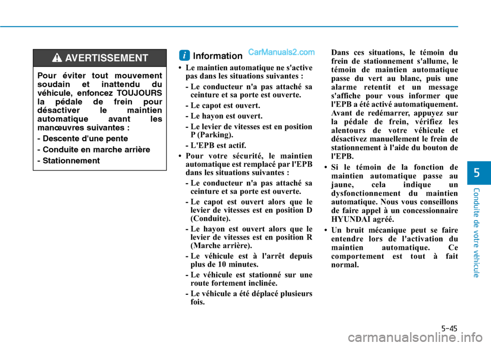 Hyundai Santa Fe 2019  Manuel du propriétaire (in French) 5-45
Conduite de votre véhicule
5
Information
• Le maintien automatique ne sactive
pas dans les situations suivantes :
- Le conducteur na pas attaché sa
ceinture et sa porte est ouverte.
- Le ca
