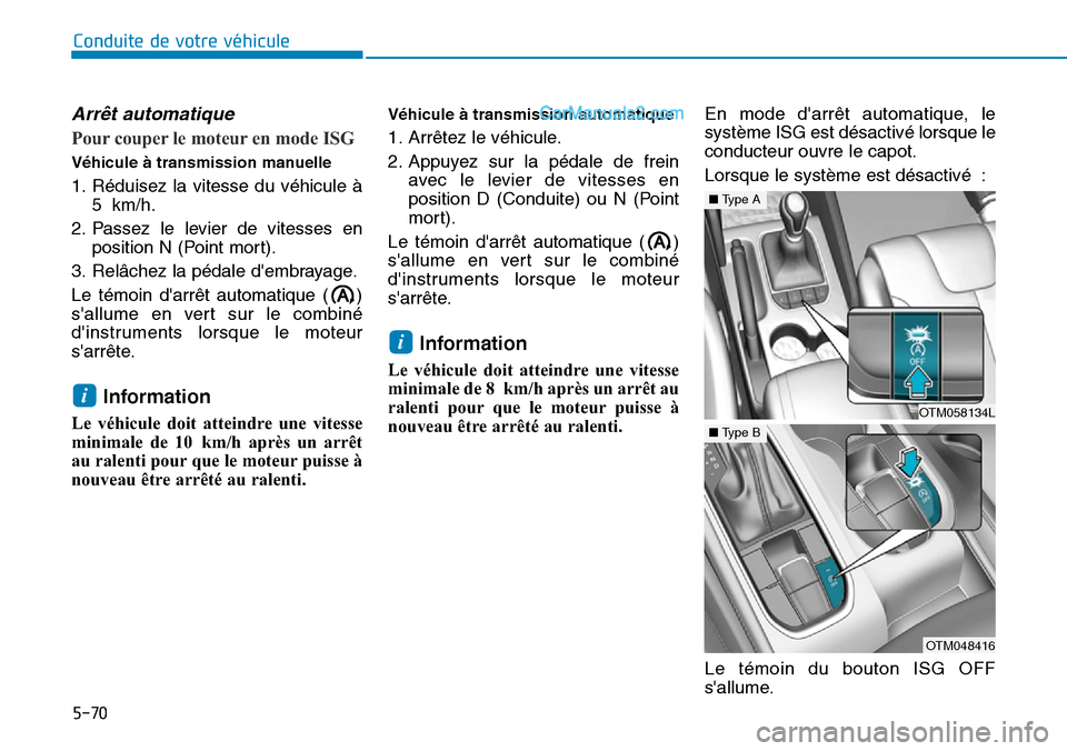 Hyundai Santa Fe 2019  Manuel du propriétaire (in French) 5-70
Conduite de votre véhicule
Arrêt automatique
Pour couper le moteur en mode ISG
Véhicule à transmission manuelle
1. Réduisez la vitesse du véhicule à
5 km/h.
2. Passez le levier de vitesses