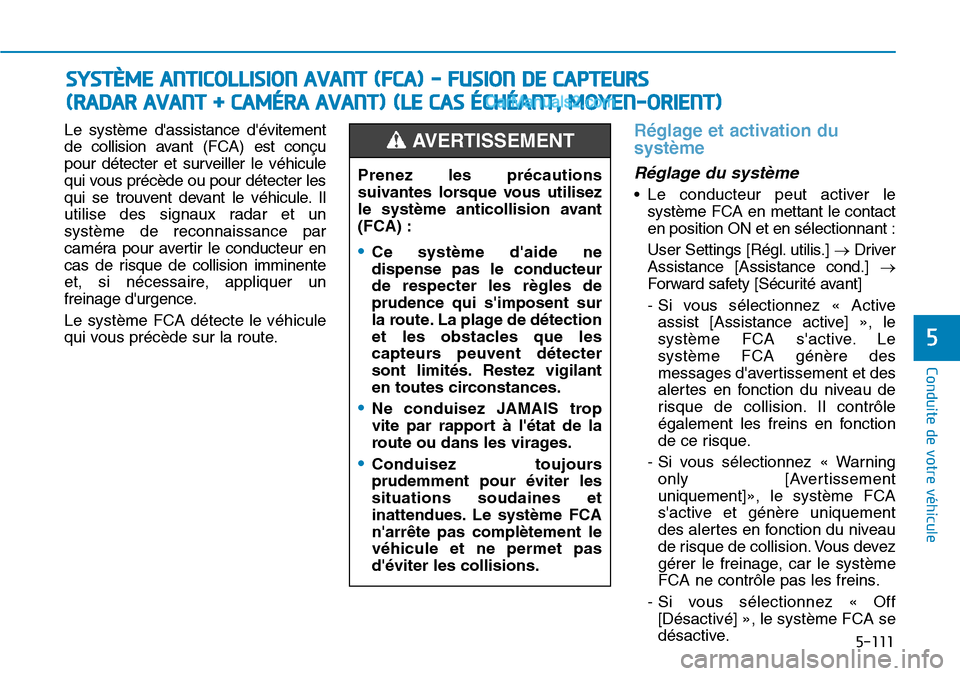 Hyundai Santa Fe 2019  Manuel du propriétaire (in French) 5-111
Conduite de votre véhicule
Le système dassistance dévitement
de collision avant (FCA) est conçu
pour détecter et surveiller le véhicule
qui vous précède ou pour détecter les
qui se tr
