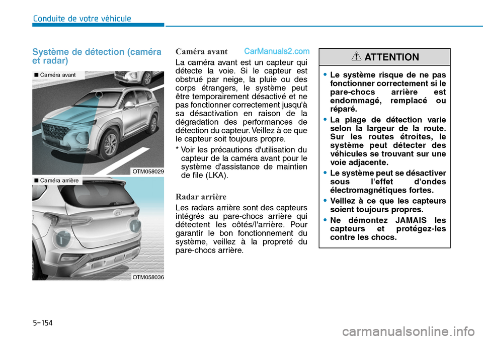 Hyundai Santa Fe 2019  Manuel du propriétaire (in French) 5-154
Conduite de votre véhicule
Système de détection (caméra
et radar)Caméra avant
La caméra avant est un capteur qui
détecte la voie. Si le capteur est
obstrué par neige, la pluie ou des
cor