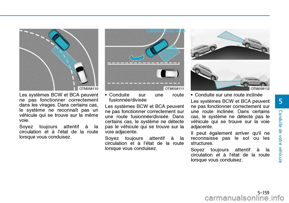 Hyundai Santa Fe 2019  Manuel du propriétaire (in French) 5-159
Conduite de votre véhicule
5
Les systèmes BCW et BCA peuvent
ne pas fonctionner correctement
dans les virages. Dans certains cas,
le système ne reconnaît pas un
véhicule qui se trouve sur l