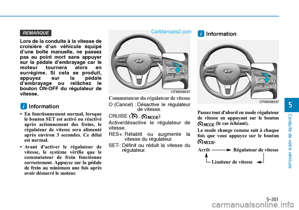 Hyundai Santa Fe 2019  Manuel du propriétaire (in French) 5-201
Conduite de votre véhicule
5
Lors de la conduite à la vitesse de
croisière d’un véhicule équipé
d’une boîte manuelle, ne passez
pas au point mort sans appuyer
sur la pédale d’embra