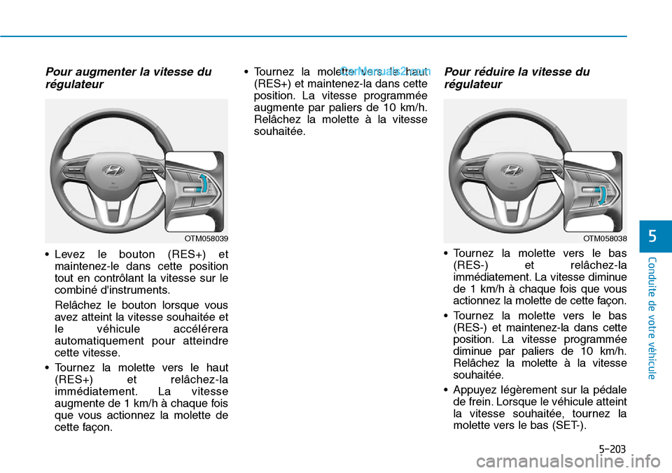 Hyundai Santa Fe 2019  Manuel du propriétaire (in French) 5-203
Conduite de votre véhicule
5
Pour augmenter la vitesse du
régulateur 
• Levez le bouton (RES+) et
maintenez-le dans cette position
tout en contrôlant la vitesse sur le
combiné dinstrument