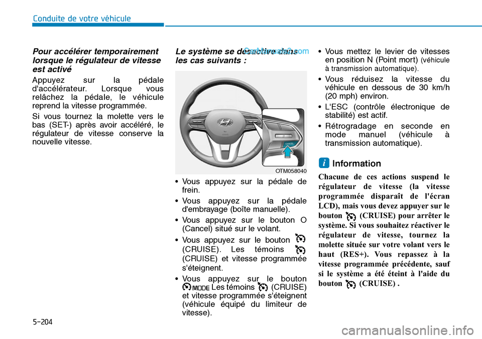 Hyundai Santa Fe 2019  Manuel du propriétaire (in French) 5-204
Conduite de votre véhicule
Pour accélérer temporairement
lorsque le régulateur de vitesse
est activé 
Appuyez sur la pédale
daccélérateur. Lorsque vous
relâchez la pédale, le véhicul