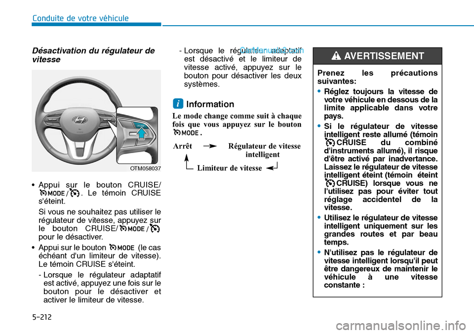 Hyundai Santa Fe 2019  Manuel du propriétaire (in French) 5-212
Conduite de votre véhicule
Désactivation du régulateur de
vitesse
• Appui sur le bouton CRUISE/
/. Le témoin CRUISE
séteint.
Si vous ne souhaitez pas utiliser le
régulateur de vitesse, 