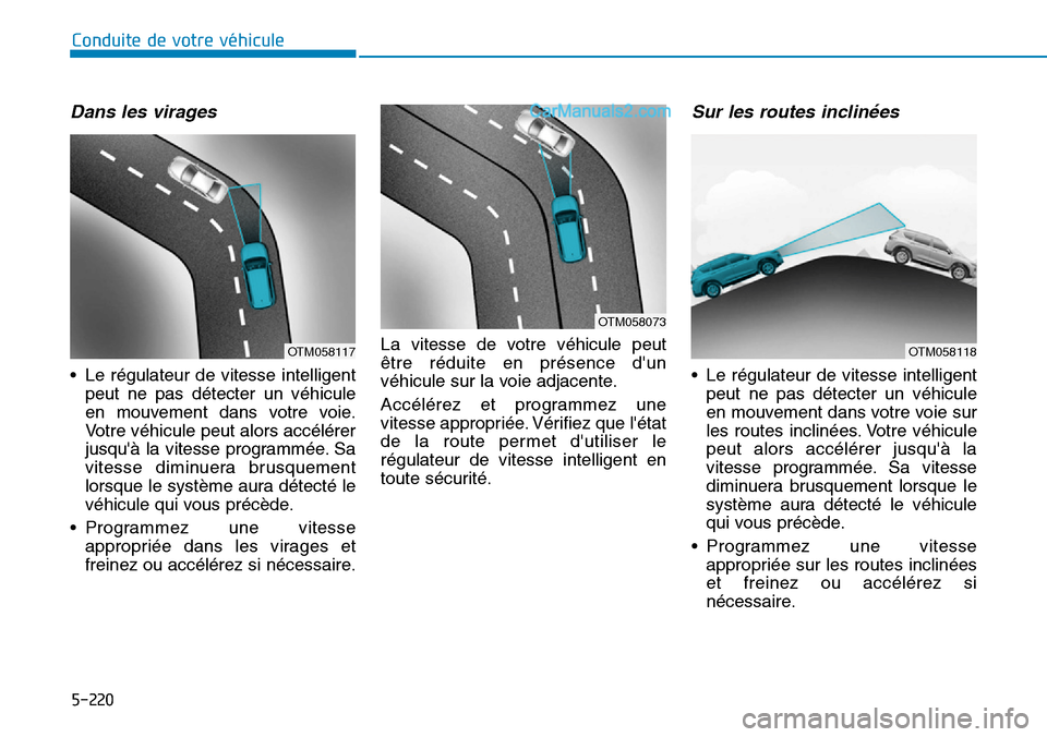 Hyundai Santa Fe 2019  Manuel du propriétaire (in French) 5-220
Conduite de votre véhicule
Dans les virages
• Le régulateur de vitesse intelligent
peut ne pas détecter un véhicule
en mouvement dans votre voie.
Votre véhicule peut alors accélérer
jus