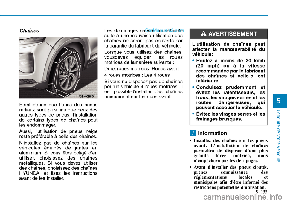 Hyundai Santa Fe 2019  Manuel du propriétaire (in French) 5-233
Conduite de votre véhicule
5
Chaînes
Étant donné que flancs des pneus
radiaux sont plus fins que ceux des
autres types de pneus, linstallation
de certains types de chaînes peut
les endomma