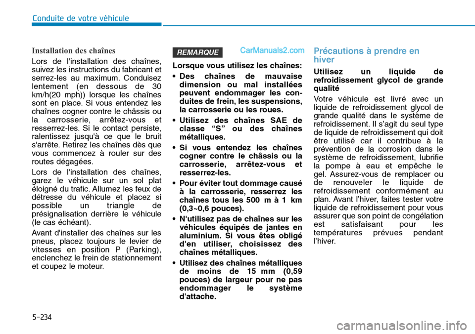 Hyundai Santa Fe 2019  Manuel du propriétaire (in French) 5-234
Conduite de votre véhicule
Installation des chaînes
Lors de linstallation des chaînes,
suivez les instructions du fabricant et
serrez-les au maximum. Conduisez
lentement (en dessous de 30
km