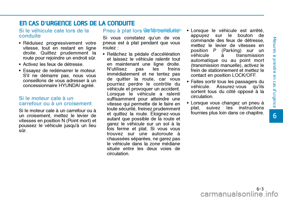Hyundai Santa Fe 2019  Manuel du propriétaire (in French) 6-3
Mesures à prendre en cas durgence 
6
Si le véhicule cale lors de la
conduite 
• Réduisez progressivement votre
vitesse, tout en restant en ligne
droite. Quittez prudemment la
route pour rejo