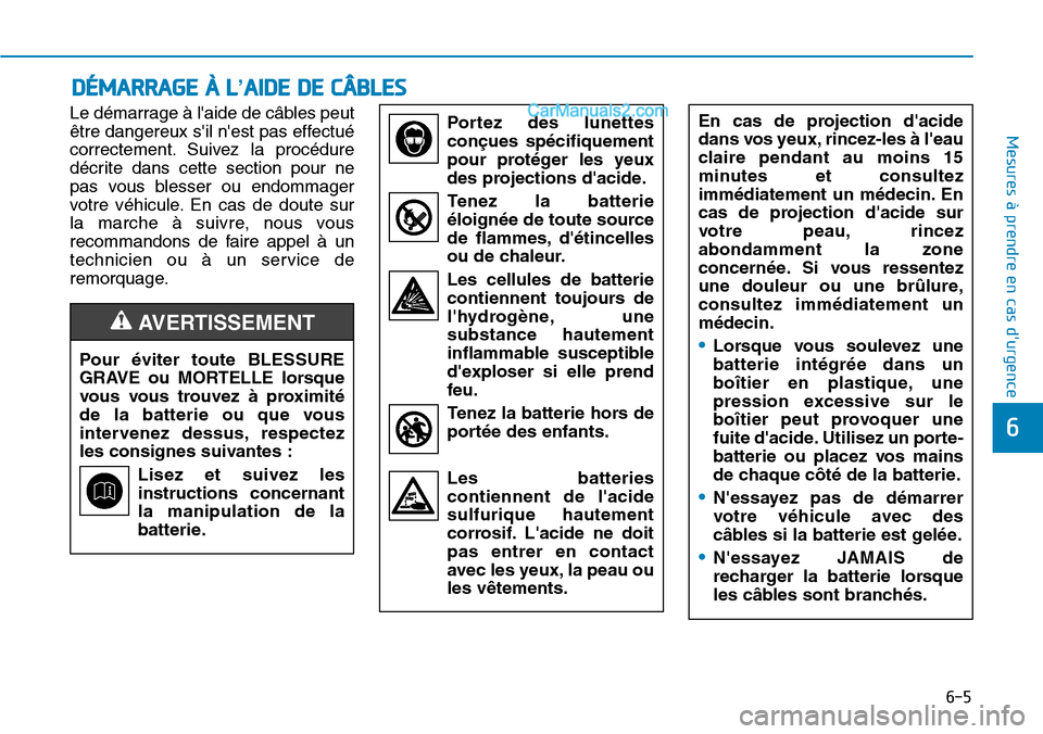 Hyundai Santa Fe 2019  Manuel du propriétaire (in French) 6-5
Mesures à prendre en cas durgence 
6
Le démarrage à laide de câbles peut
être dangereux sil nest pas effectué
correctement. Suivez la procédure
décrite dans cette section pour ne
pas v