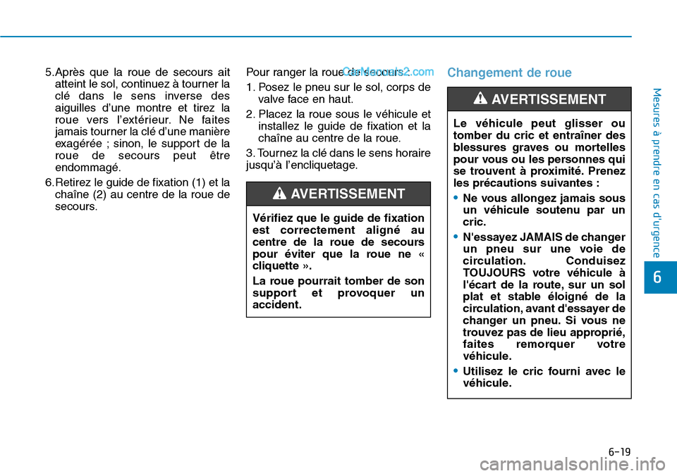 Hyundai Santa Fe 2019  Manuel du propriétaire (in French) 6-19
Mesures à prendre en cas durgence 
6
5.Après que la roue de secours ait
atteint le sol, continuez à tourner la
clé dans le sens inverse des
aiguilles d’une montre et tirez la
roue vers l