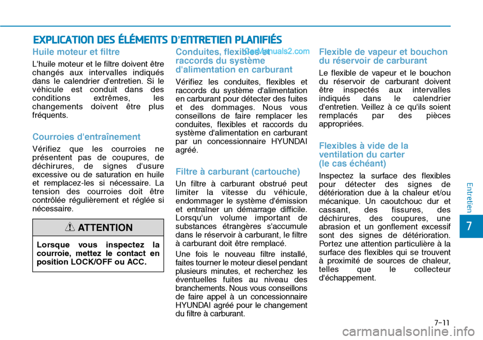 Hyundai Santa Fe 2019 Manuel du propriétaire (in French) 7-11
7
Entretien
EXPLICATION DES ÉLÉMENTS D’ENTRETIEN PLANIFIÉS
Huile moteur et filtre
Lhuile moteur et le filtre doivent être
changés aux intervalles indiqués
dans le calendrier dentretien Hyundai Santa Fe 2019 Manuel du propriétaire (in French) 7-11
7
Entretien
EXPLICATION DES ÉLÉMENTS D’ENTRETIEN PLANIFIÉS
Huile moteur et filtre
Lhuile moteur et le filtre doivent être
changés aux intervalles indiqués
dans le calendrier dentretien