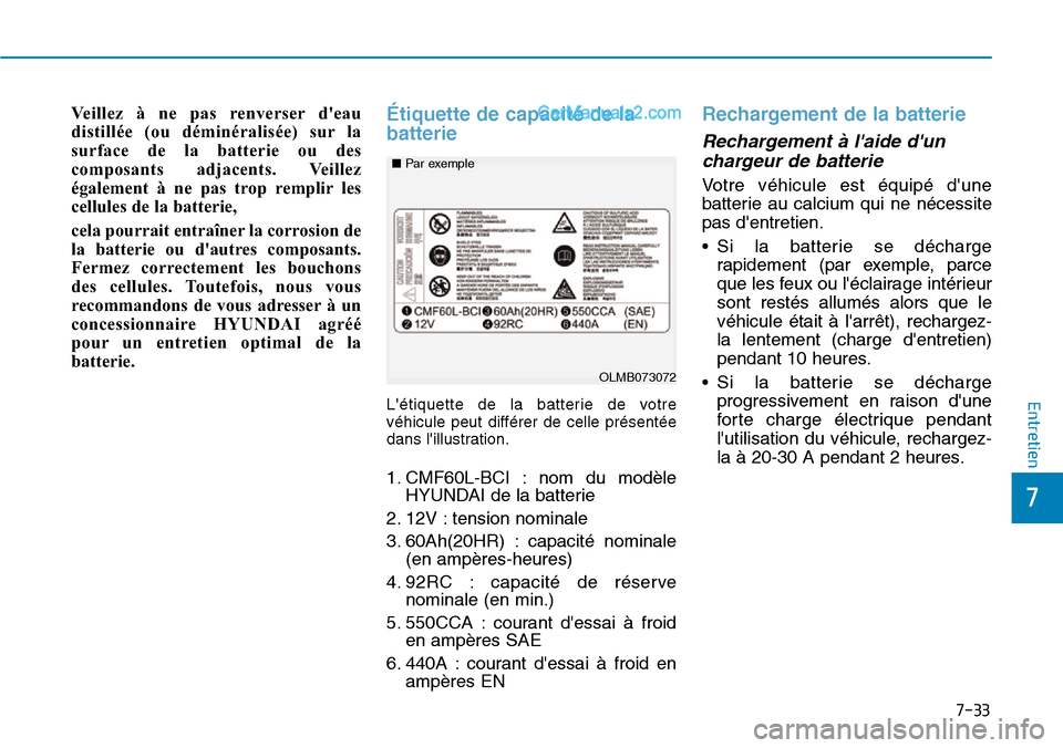 Hyundai Santa Fe 2019 Manuel du propriétaire (in French) 7-33
7
Entretien
Veillez à ne pas renverser deau
distillée (ou déminéralisée) sur la
surface de la batterie ou des
composants adjacents. Veillez
également à ne pas trop remplir les
cellules de Hyundai Santa Fe 2019 Manuel du propriétaire (in French) 7-33
7
Entretien
Veillez à ne pas renverser deau
distillée (ou déminéralisée) sur la
surface de la batterie ou des
composants adjacents. Veillez
également à ne pas trop remplir les
cellules de