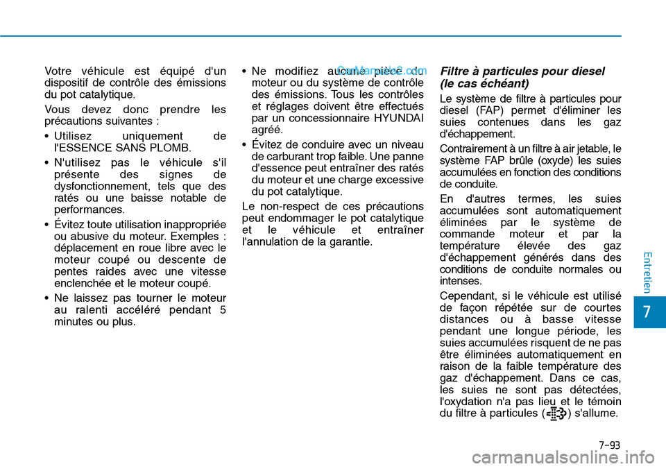 Hyundai Santa Fe 2019  Manuel du propriétaire (in French) 7-93
7
Entretien
Votre véhicule est équipé dun
dispositif de contrôle des émissions
du pot catalytique.
Vous devez donc prendre les
précautions suivantes :
• Utilisez uniquement de
lESSENCE 