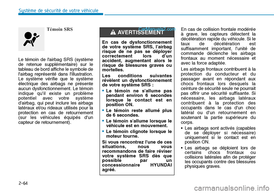 Hyundai Santa Fe 2019  Manuel du propriétaire (in French) 2-64
Système de sécurité de votre véhicule 
Témoin SRS
Le témoin de lairbag SRS (système
de retenue supplémentaire) sur le
tableau de bord affiche le symbole de
lairbag représenté dans li