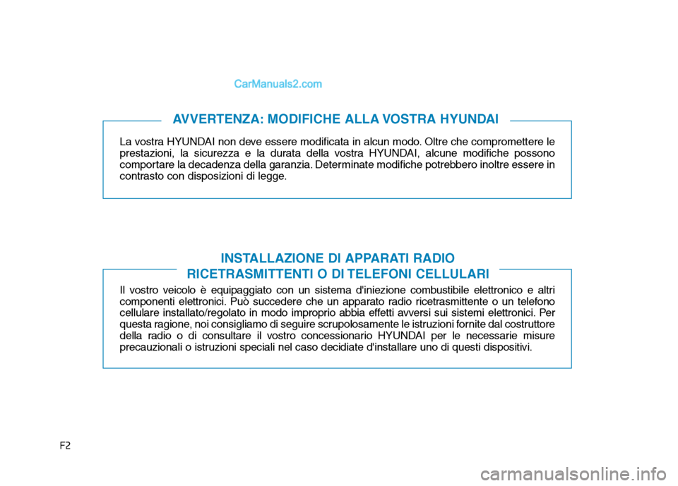 Hyundai Santa Fe 2019  Manuale del proprietario (in Italian) F2
La vostra HYUNDAI non deve essere modificata in alcun modo. Oltre che compromettere le
prestazioni, la sicurezza e la durata della vostra HYUNDAI, alcune modifiche possono
comportare la decadenza d