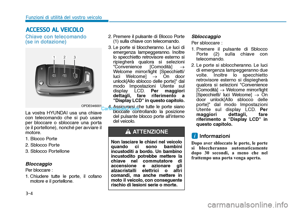 Hyundai Santa Fe 2019 Manuale del proprietario (in Italian) 3-4
Chiave con telecomando
(se in dotazione)
La vostra HYUNDAI usa una chiave
con telecomando che si può usare
per bloccare o sbloccare una porta
(e il portellone), nonché per avviare il
motore.
1. Hyundai Santa Fe 2019 Manuale del proprietario (in Italian) 3-4
Chiave con telecomando
(se in dotazione)
La vostra HYUNDAI usa una chiave
con telecomando che si può usare
per bloccare o sbloccare una porta
(e il portellone), nonché per avviare il
motore.
1.