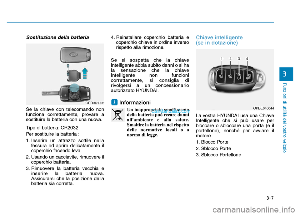 Hyundai Santa Fe 2019 Manuale del proprietario (in Italian) 3-7
Funzioni di utilità del vostro veicolo
3
Sostituzione della batteria
Se la chiave con telecomando non
funziona correttamente, provare a
sostituire la batteria con una nuova.
Tipo di batteria: CR2 Hyundai Santa Fe 2019 Manuale del proprietario (in Italian) 3-7
Funzioni di utilità del vostro veicolo
3
Sostituzione della batteria
Se la chiave con telecomando non
funziona correttamente, provare a
sostituire la batteria con una nuova.
Tipo di batteria: CR2