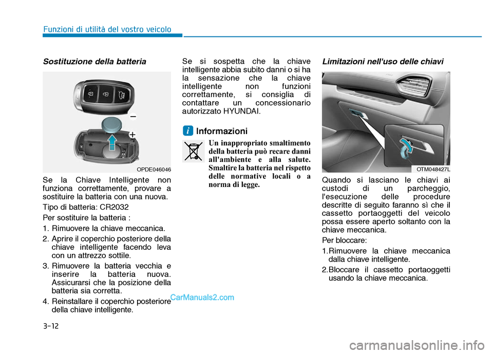 Hyundai Santa Fe 2019 Manuale del proprietario (in Italian) 3-12
Funzioni di utilità del vostro veicolo
Sostituzione della batteria
Se la Chiave Intelligente non
funziona correttamente, provare a
sostituire la batteria con una nuova.
Tipo di batteria: CR2032
Hyundai Santa Fe 2019 Manuale del proprietario (in Italian) 3-12
Funzioni di utilità del vostro veicolo
Sostituzione della batteria
Se la Chiave Intelligente non
funziona correttamente, provare a
sostituire la batteria con una nuova.
Tipo di batteria: CR2032