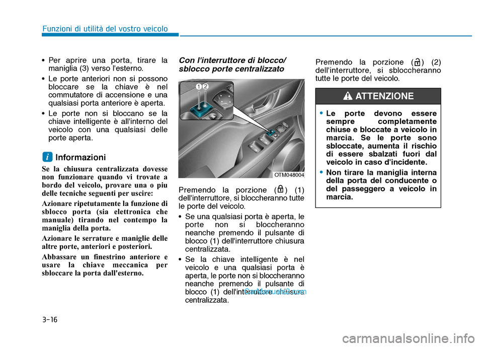 Hyundai Santa Fe 2019  Manuale del proprietario (in Italian) 3-16
Funzioni di utilità del vostro veicolo
• Per aprire una porta, tirare la maniglia (3) verso lesterno.
• Le porte anteriori non si possono bloccare se la chiave è nel
commutatore di accensi
