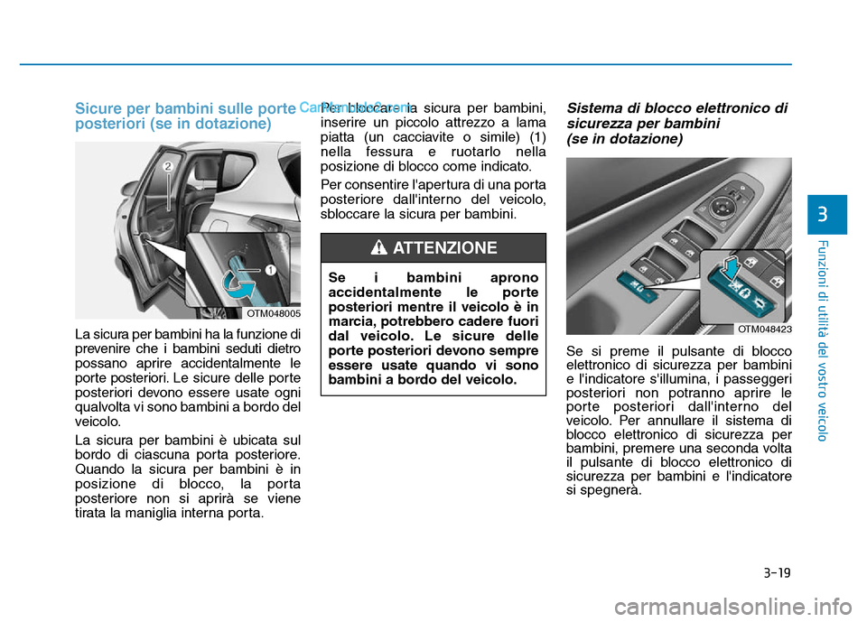 Hyundai Santa Fe 2019  Manuale del proprietario (in Italian) 3-19
Funzioni di utilità del vostro veicolo
3
Sicure per bambini sulle porte
posteriori (se in dotazione)
La sicura per bambini ha la funzione di
prevenire che i bambini seduti dietro
possano aprire 