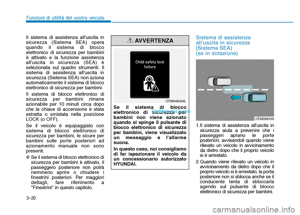 Hyundai Santa Fe 2019  Manuale del proprietario (in Italian) 3-20
Il sistema di assistenza alluscita in
sicurezza (Sistema SEA) opera
quando il sistema di blocco
elettronico di sicurezza per bambini
è attivato e la funzione assistenza
alluscita in sicurezza 