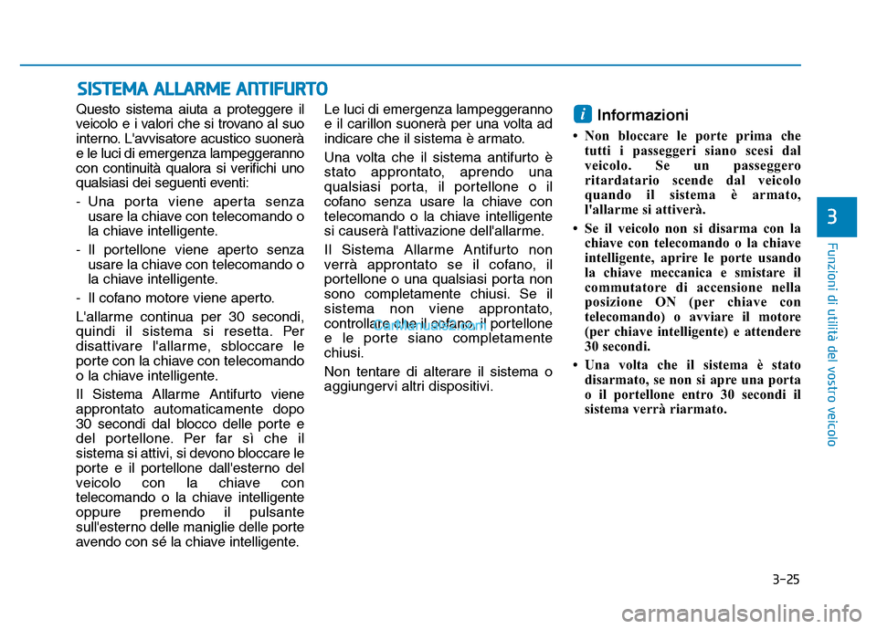 Hyundai Santa Fe 2019 Manuale del proprietario (in Italian) 3-25
Funzioni di utilità del vostro veicolo
Questo sistema aiuta a proteggere il
veicolo e i valori che si trovano al suo
interno. Lavvisatore acustico suonerà
e le luci di emergenza lampeggeranno
Hyundai Santa Fe 2019 Manuale del proprietario (in Italian) 3-25
Funzioni di utilità del vostro veicolo
Questo sistema aiuta a proteggere il
veicolo e i valori che si trovano al suo
interno. Lavvisatore acustico suonerà
e le luci di emergenza lampeggeranno