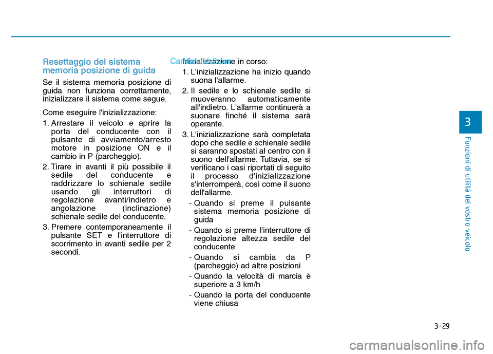 Hyundai Santa Fe 2019 Manuale del proprietario (in Italian) 3-29
Funzioni di utilità del vostro veicolo
Resettaggio del sistema
memoria posizione di guida
Se il sistema memoria posizione di
guida non funziona correttamente,
inizializzare il sistema come segue Hyundai Santa Fe 2019 Manuale del proprietario (in Italian) 3-29
Funzioni di utilità del vostro veicolo
Resettaggio del sistema
memoria posizione di guida
Se il sistema memoria posizione di
guida non funziona correttamente,
inizializzare il sistema come segue
