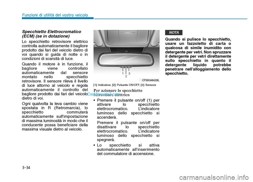 Hyundai Santa Fe 2019  Manuale del proprietario (in Italian) 3-34
Funzioni di utilità del vostro veicolo
Specchietto Elettrocromatico(ECM) (se in dotazione)
Lo specchietto retrovisore elettrico
controlla automaticamente il bagliore
prodotto dai fari del veicol