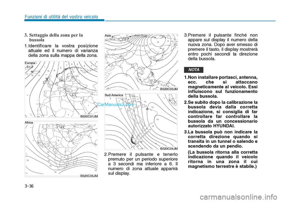 Hyundai Santa Fe 2019  Manuale del proprietario (in Italian) 3-36
3. Settaggio della zona per labussola
1.Identificare la vostra posizione
attuale ed il numero di varianza
della zona sulla mappa della zona.
2.Premere il pulsante e tenerlopremuto per un periodo 