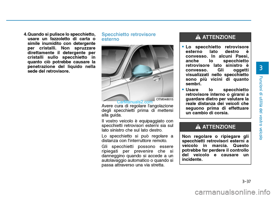 Hyundai Santa Fe 2019  Manuale del proprietario (in Italian) 3-37
Funzioni di utilità del vostro veicolo
3
4.Quando si pulisce lo specchietto,usare un fazzoletto di carta o
simile inumidito con detergente
per cristalli. Non spruzzare
direttamente il detergente