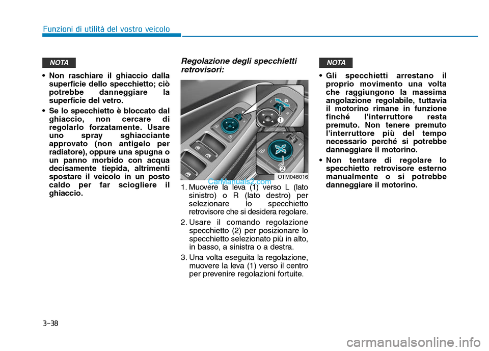 Hyundai Santa Fe 2019  Manuale del proprietario (in Italian) 3-38
Funzioni di utilità del vostro veicolo
• Non raschiare il ghiaccio dalla superficie dello specchietto; ciò
potrebbe danneggiare la
superficie del vetro.
• Se lo specchietto è bloccato dal 