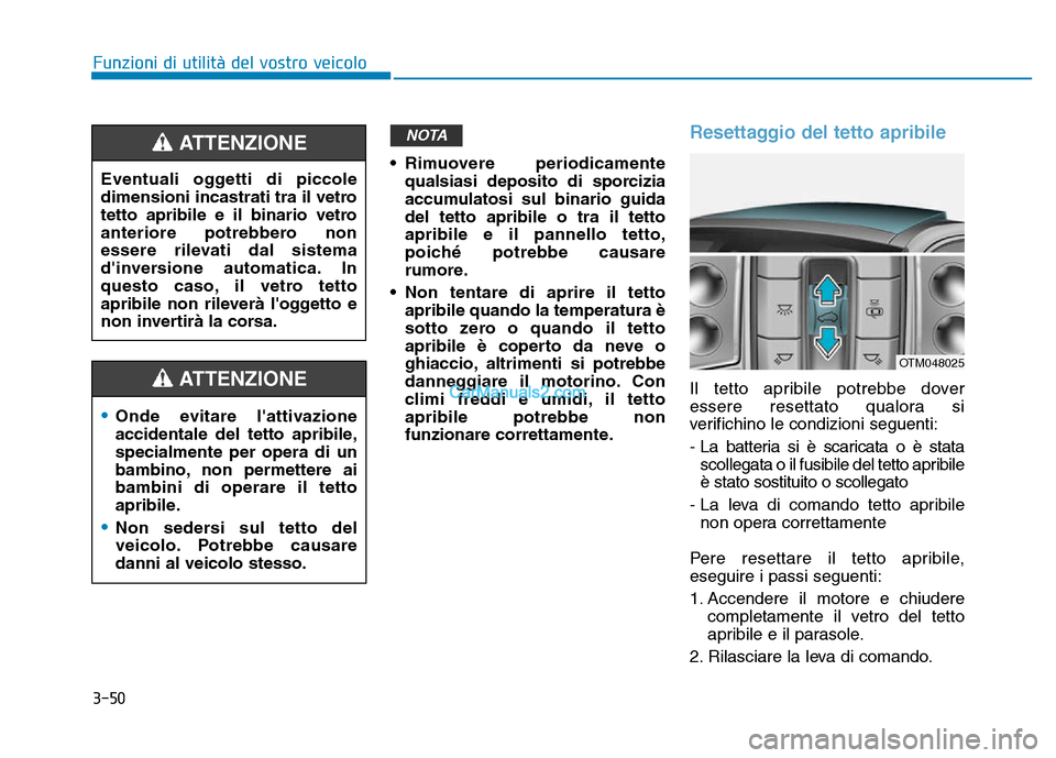Hyundai Santa Fe 2019  Manuale del proprietario (in Italian) 3-50
• Rimuovere periodicamentequalsiasi deposito di sporcizia
accumulatosi sul binario guida
del tetto apribile o tra il tetto
apribile e il pannello tetto,
poiché potrebbe causare
rumore.
• Non
