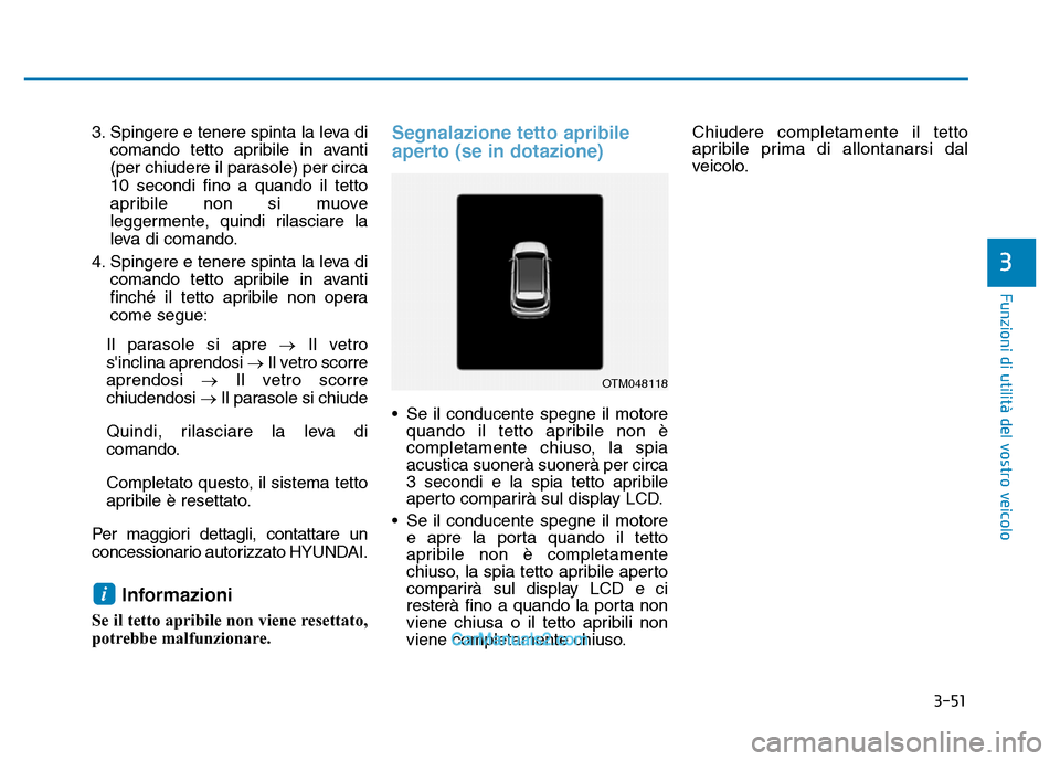 Hyundai Santa Fe 2019  Manuale del proprietario (in Italian) 3-51
Funzioni di utilità del vostro veicolo
3
3. Spingere e tenere spinta la leva dicomando tetto apribile in avanti
(per chiudere il parasole) per circa
10 secondi fino a quando il tetto
apribile no