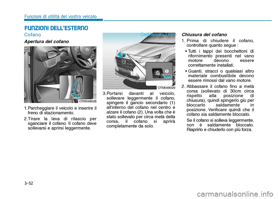 Hyundai Santa Fe 2019  Manuale del proprietario (in Italian) 3-52
Cofano
Apertura del cofano
1.Parcheggiare il veicolo e inserire ilfreno di stazionamento.
2.Tirare la leva di rilascio per sganciare il cofano. Il cofano deve
sollevarsi e aprirsi leggermente. 3.