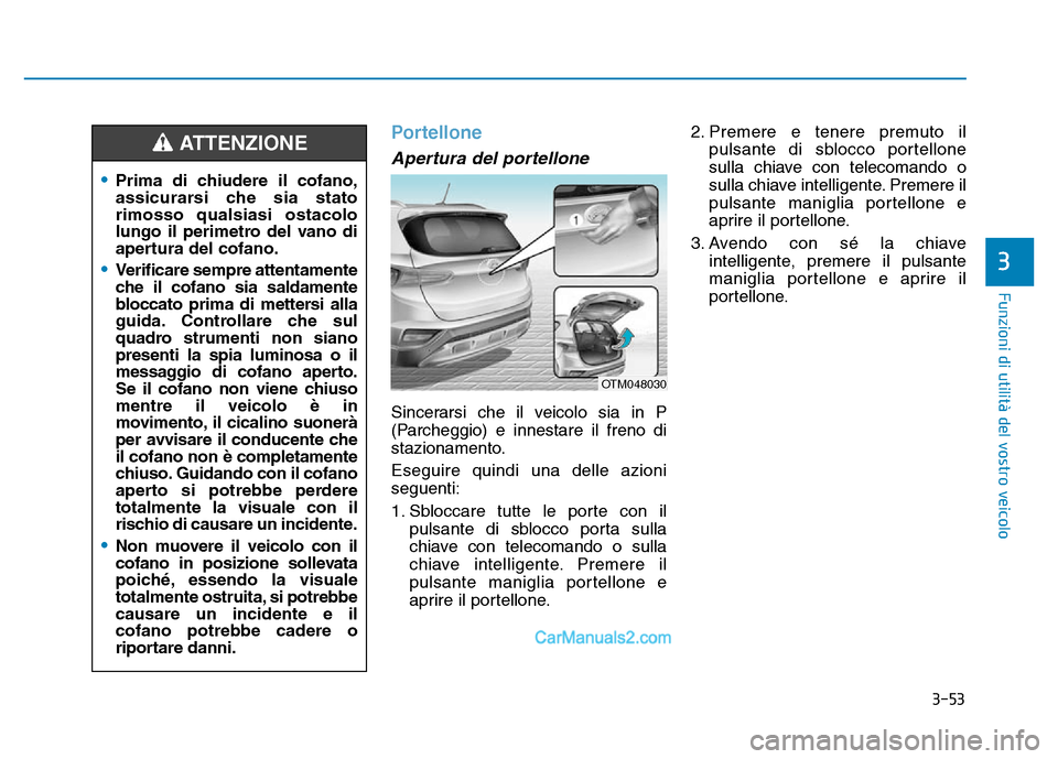 Hyundai Santa Fe 2019  Manuale del proprietario (in Italian) 3-53
Funzioni di utilità del vostro veicolo
Portellone
Apertura del portellone
Sincerarsi che il veicolo sia in P
(Parcheggio) e innestare il freno di
stazionamento.
Eseguire quindi una delle azioni
