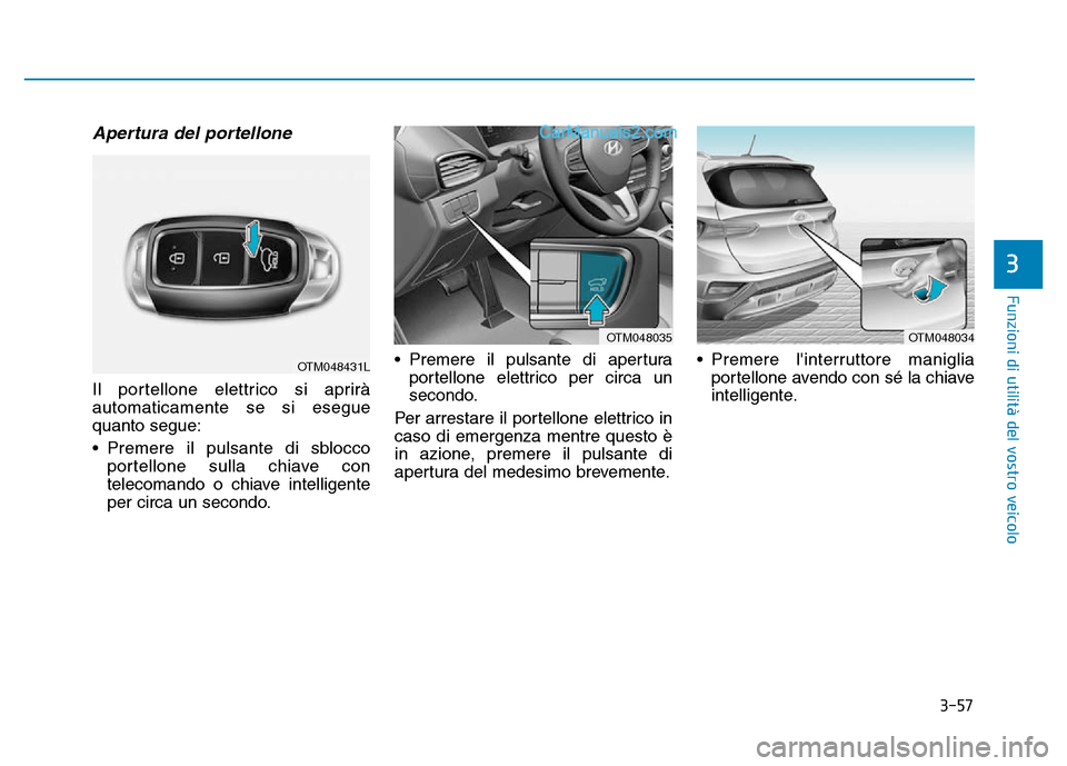 Hyundai Santa Fe 2019 Manuale del proprietario (in Italian) 3-57
Funzioni di utilità del vostro veicolo
Apertura del portellone
Il portellone elettrico si aprirà
automaticamente se si esegue
quanto segue:
• Premere il pulsante di sbloccoportellone sulla ch Hyundai Santa Fe 2019 Manuale del proprietario (in Italian) 3-57
Funzioni di utilità del vostro veicolo
Apertura del portellone
Il portellone elettrico si aprirà
automaticamente se si esegue
quanto segue:
• Premere il pulsante di sbloccoportellone sulla ch